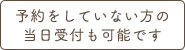 予約をしていない方の当日受付も可能です