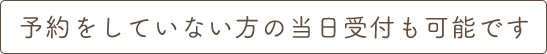 予約をしていない方の当日受付も可能です